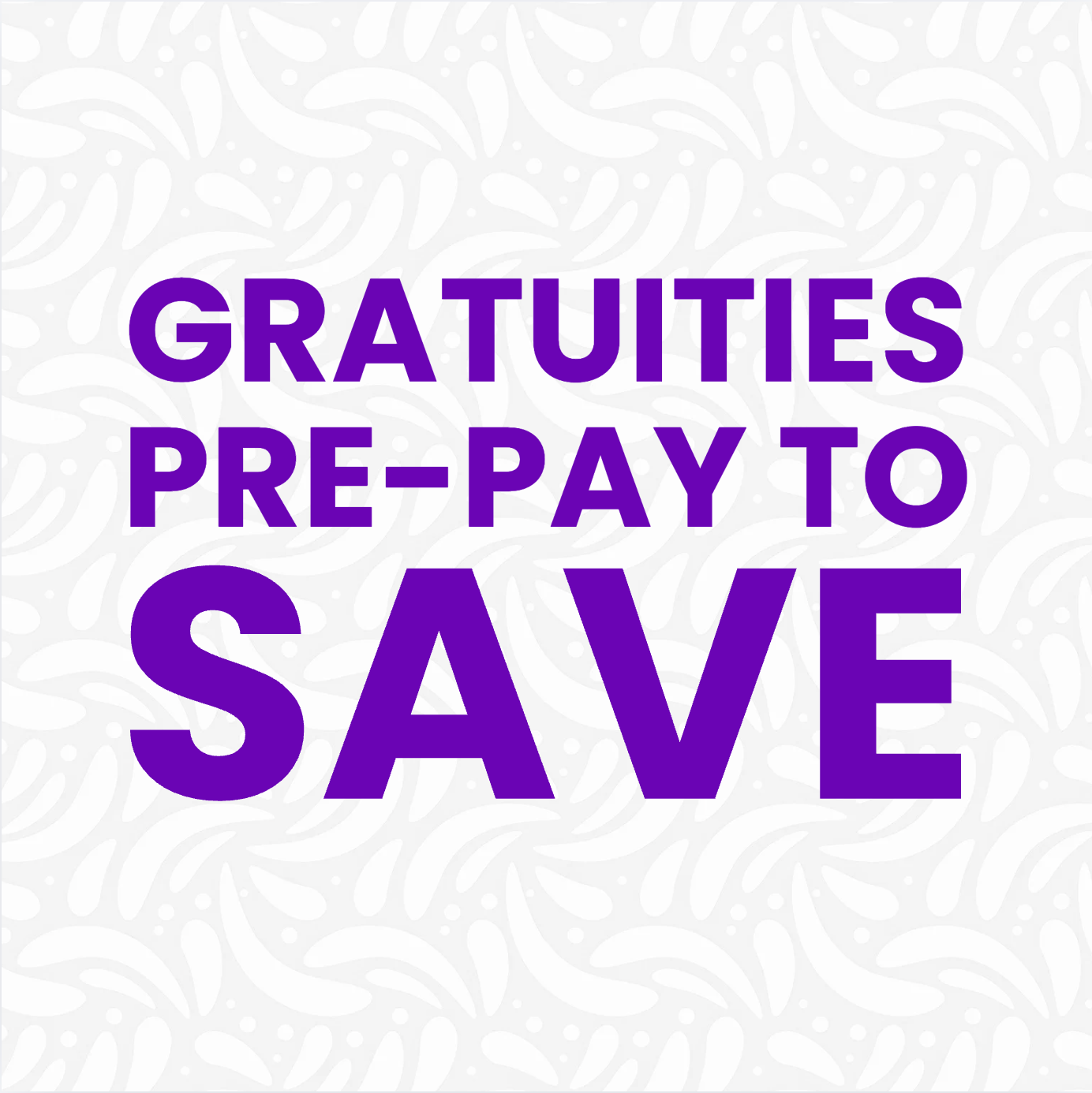 GRATUITIES: PAY EARLY & SAVE